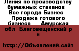 Линия по производству бумажных стаканов - Все города Бизнес » Продажа готового бизнеса   . Амурская обл.,Благовещенский р-н